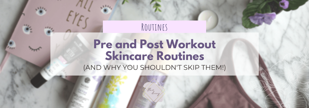 Pre & Post Workout Skincare Routines (and why you shouldn’t skip&nbsp;them!)