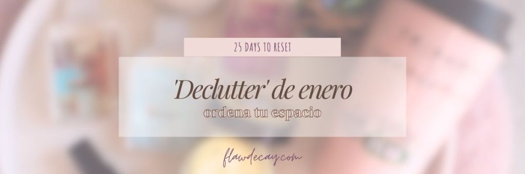 ‘Declutter’ de enero: ordena tu espacio | 25 Days to&nbsp;Reset